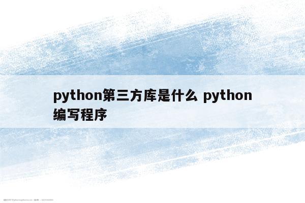 python第三方库是什么 python编写程序