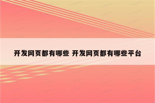 开发网页都有哪些 开发网页都有哪些平台