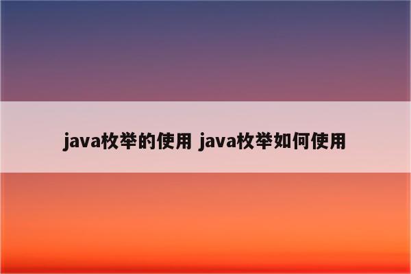 java枚举的使用 java枚举如何使用