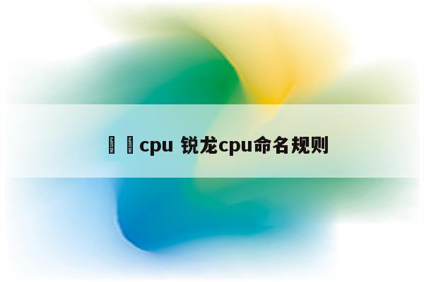 銳龍cpu 锐龙cpu命名规则