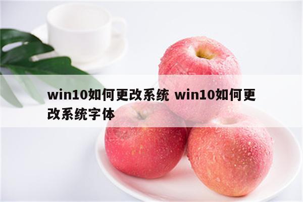 win10如何更改系统 win10如何更改系统字体