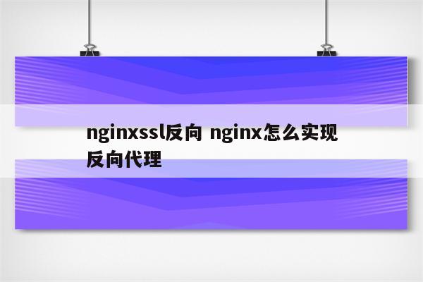 nginxssl反向 nginx怎么实现反向代理