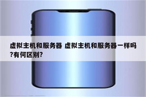 虚拟主机和服务器 虚拟主机和服务器一样吗?有何区别?