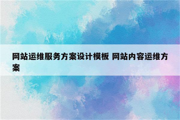 网站运维服务方案设计模板 网站内容运维方案