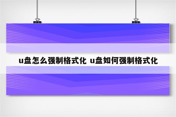 u盘怎么强制格式化 u盘如何强制格式化