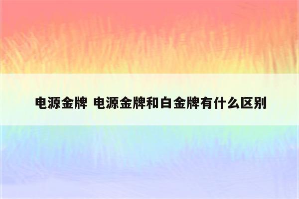 电源金牌 电源金牌和白金牌有什么区别