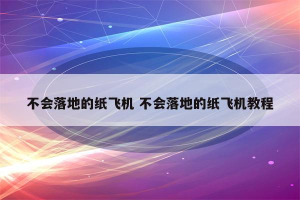 不会落地的纸飞机 不会落地的纸飞机教程