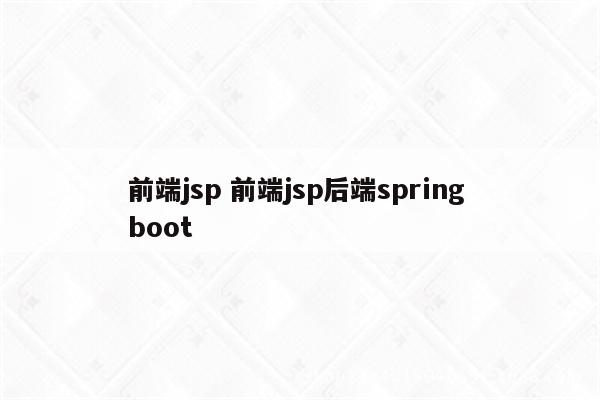 前端jsp 前端jsp后端spring boot