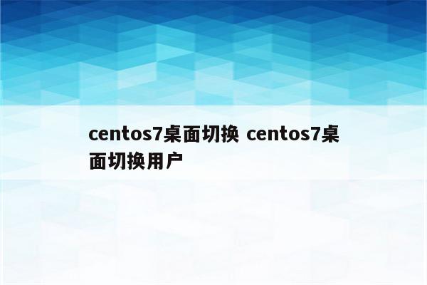 centos7桌面切换 centos7桌面切换用户