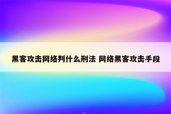 黑客攻击网络判什么刑法 网络黑客攻击手段