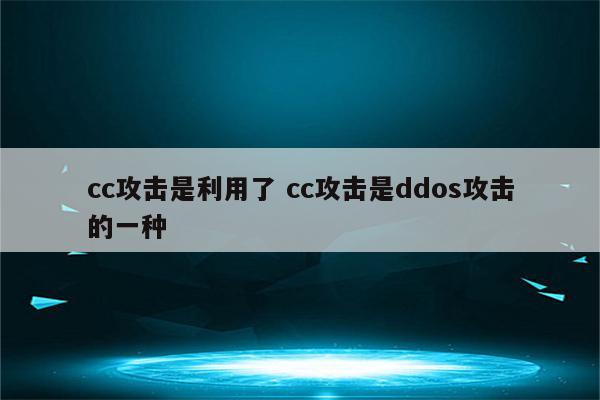 cc攻击是利用了 cc攻击是ddos攻击的一种