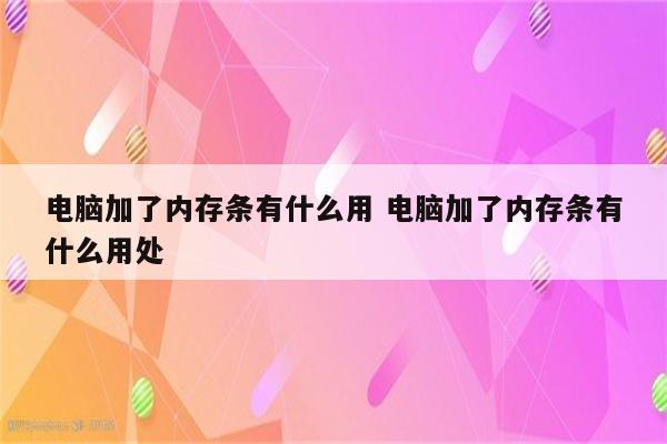 电脑加了内存条有什么用 电脑加了内存条有什么用处
