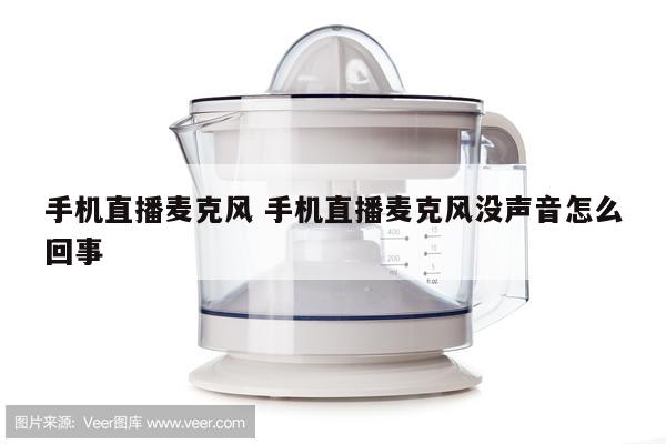 手机直播麦克风 手机直播麦克风没声音怎么回事