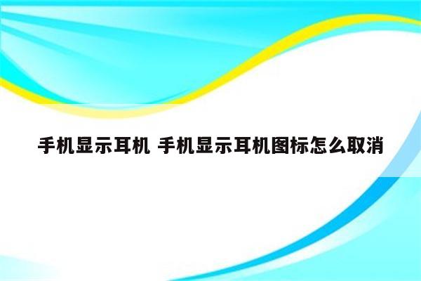 手机显示耳机 手机显示耳机图标怎么取消