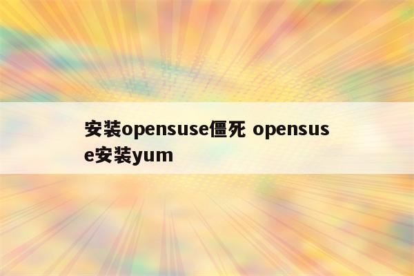 安装opensuse僵死 opensuse安装yum