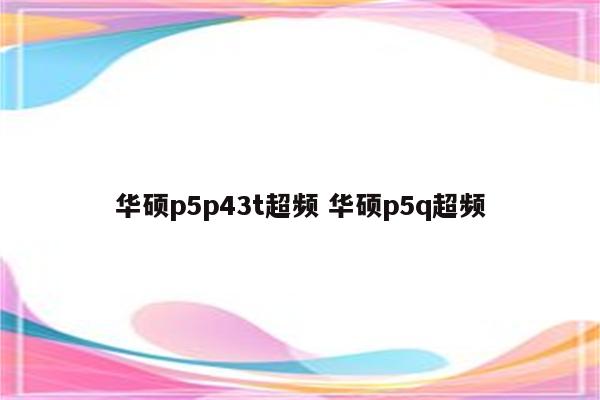 华硕p5p43t超频 华硕p5q超频