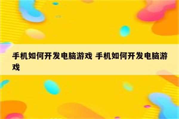 手机如何开发电脑游戏 手机如何开发电脑游戏