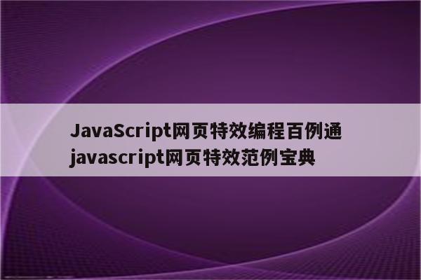 JavaScript网页特效编程百例通 javascript网页特效范例宝典