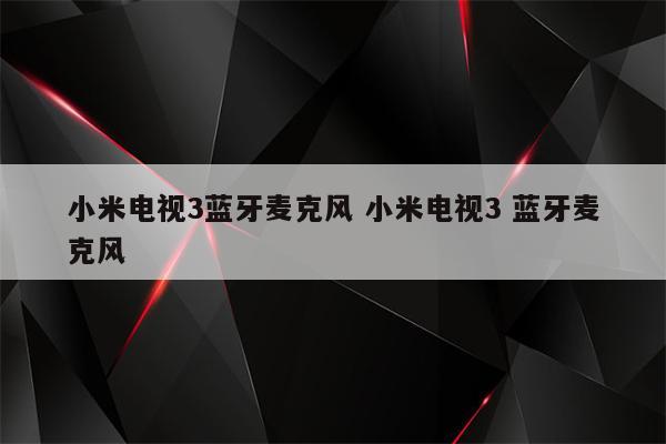 小米电视3蓝牙麦克风 小米电视3 蓝牙麦克风