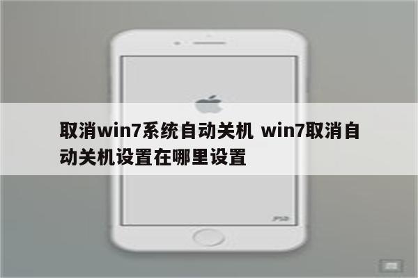 取消win7系统自动关机 win7取消自动关机设置在哪里设置