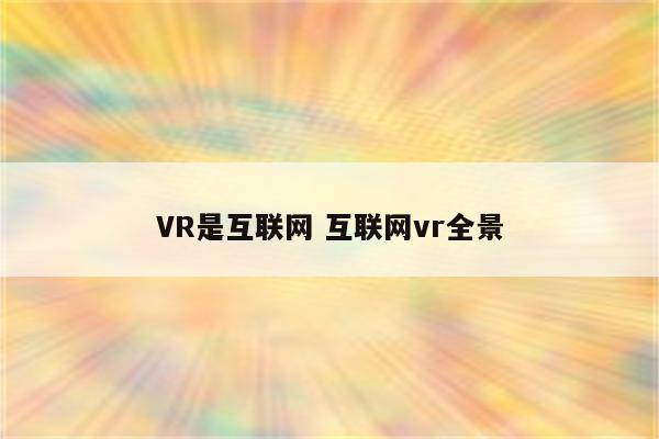 VR是互联网 互联网vr全景