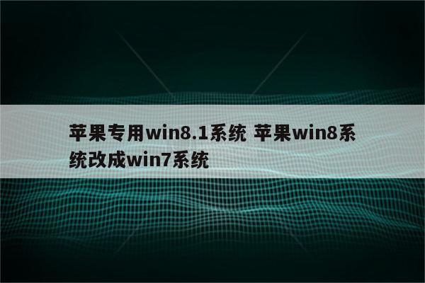 苹果专用win8.1系统 苹果win8系统改成win7系统