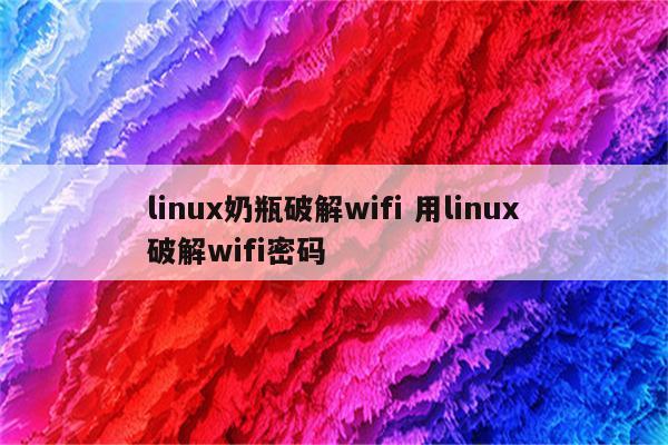 linux奶瓶破解wifi 用linux破解wifi密码