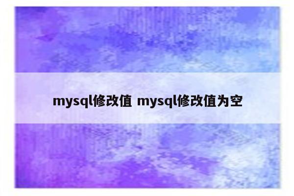 mysql修改值 mysql修改值为空