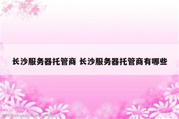 长沙服务器托管商 长沙服务器托管商有哪些