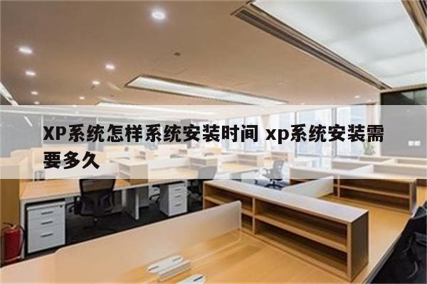 XP系统怎样系统安装时间 xp系统安装需要多久