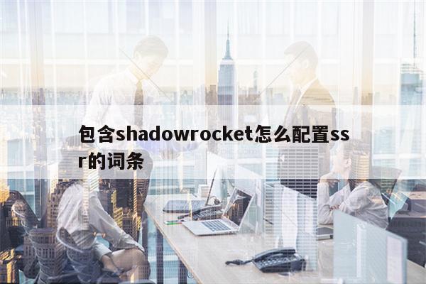 包含shadowrocket怎么配置ssr的词条