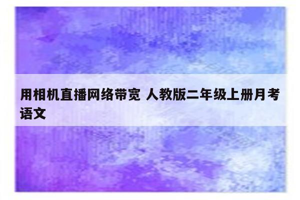 用相机直播网络带宽 人教版二年级上册月考语文