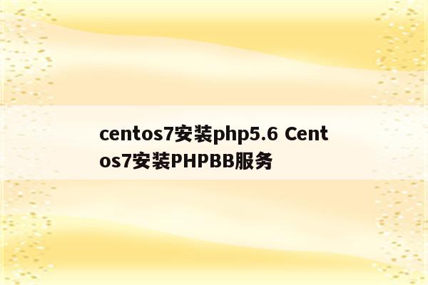 centos7安装php5.6 Centos7安装PHPBB服务