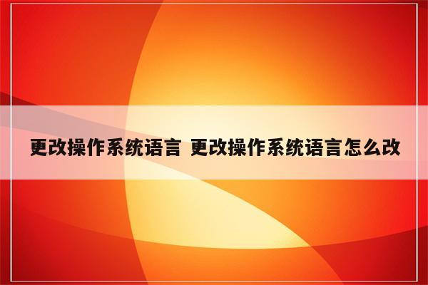 更改操作系统语言 更改操作系统语言怎么改