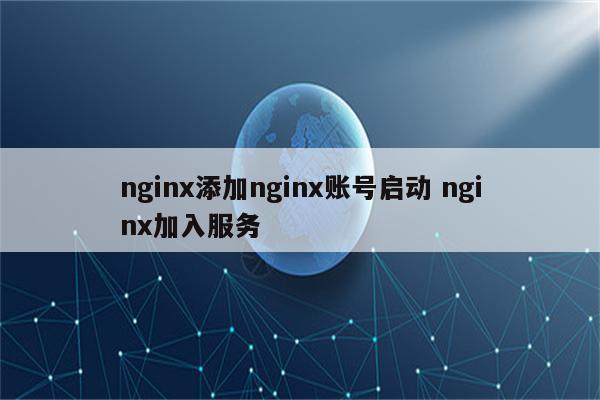 nginx添加nginx账号启动 nginx加入服务
