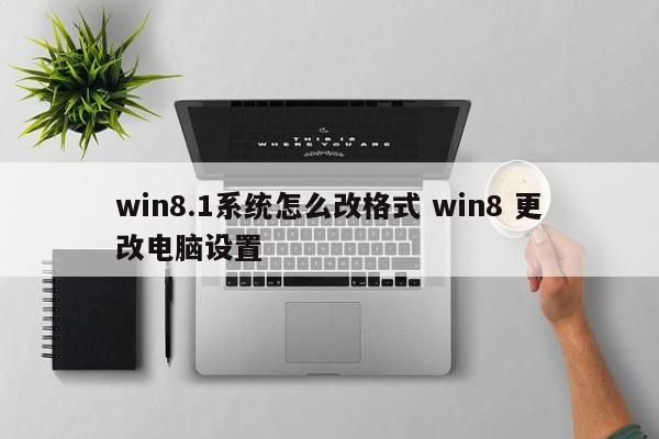 win8.1系统怎么改格式 win8 更改电脑设置