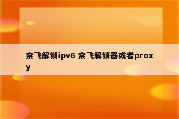 奈飞解锁ipv6 奈飞解锁器或者proxy