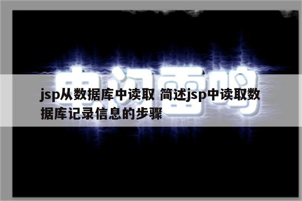 jsp从数据库中读取 简述jsp中读取数据库记录信息的步骤