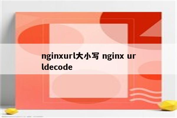 nginxurl大小写 nginx urldecode