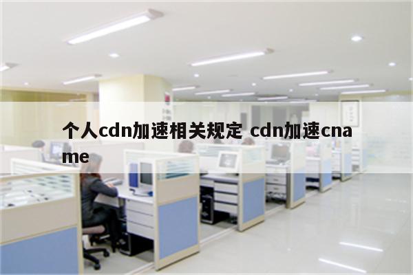 个人cdn加速相关规定 cdn加速cname