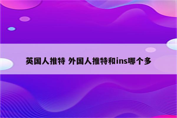 英国人推特 外国人推特和ins哪个多
