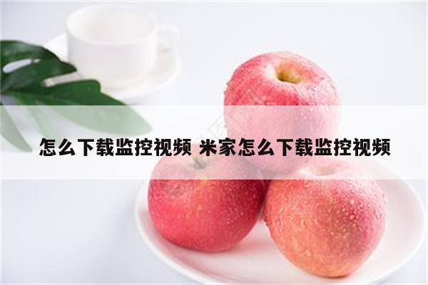 怎么下载监控视频 米家怎么下载监控视频