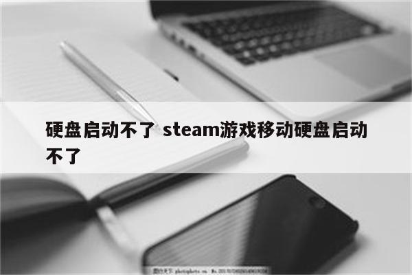 硬盘启动不了 steam游戏移动硬盘启动不了