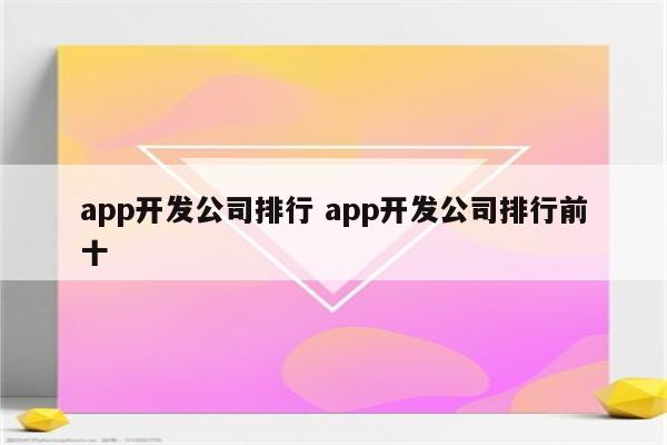 app开发公司排行 app开发公司排行前十