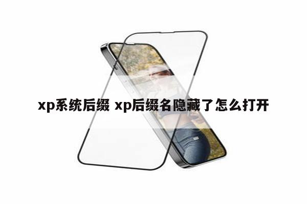 xp系统后缀 xp后缀名隐藏了怎么打开