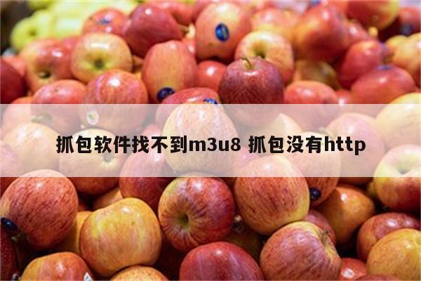 抓包软件找不到m3u8 抓包没有http