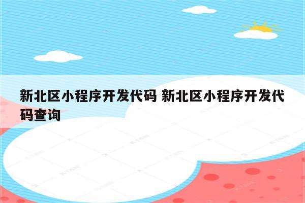 新北区小程序开发代码 新北区小程序开发代码查询