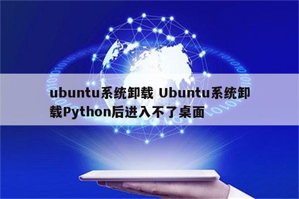 ubuntu系统卸载 Ubuntu系统卸载Python后进入不了桌面