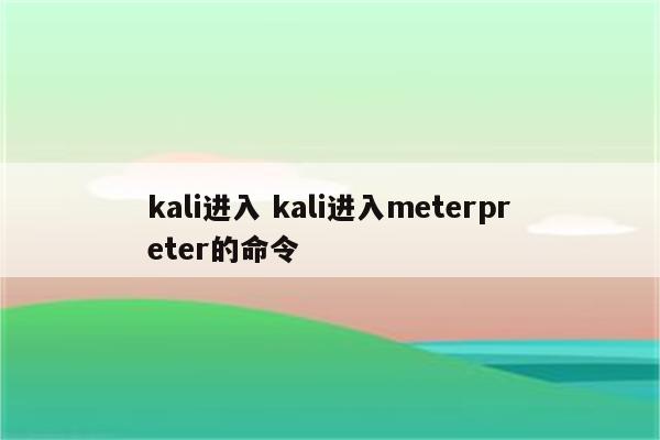 kali进入 kali进入meterpreter的命令