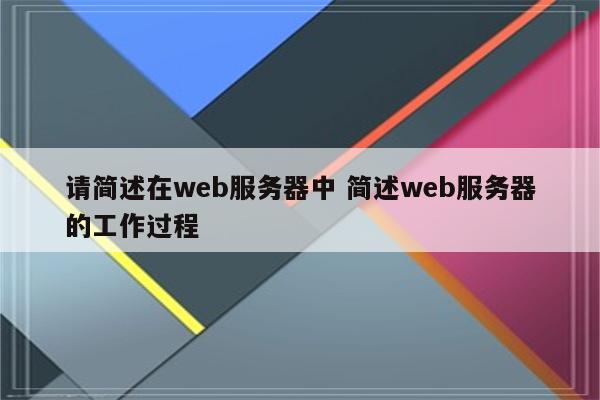 请简述在web服务器中 简述web服务器的工作过程